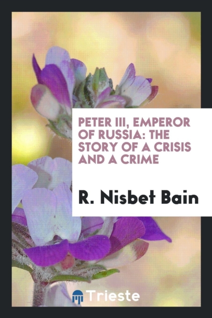 Peter III, Emperor of Russia : The Story of a Crisis and a Crime, Paperback Book