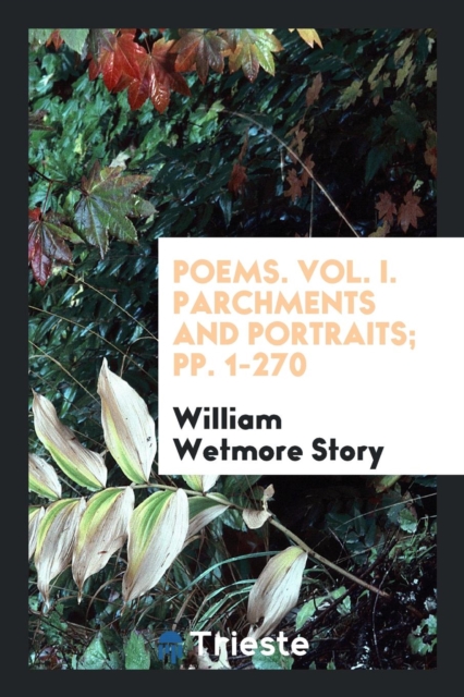 Poems. Vol. I. Parchments and Portraits; Pp. 1-270, Paperback Book