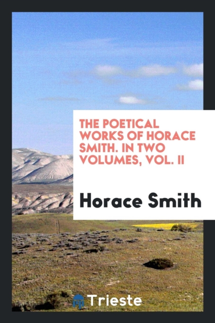 The Poetical Works of Horace Smith. in Two Volumes, Vol. II, Paperback Book