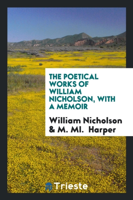 The Poetical Works of William Nicholson, with a Memoir, Paperback Book