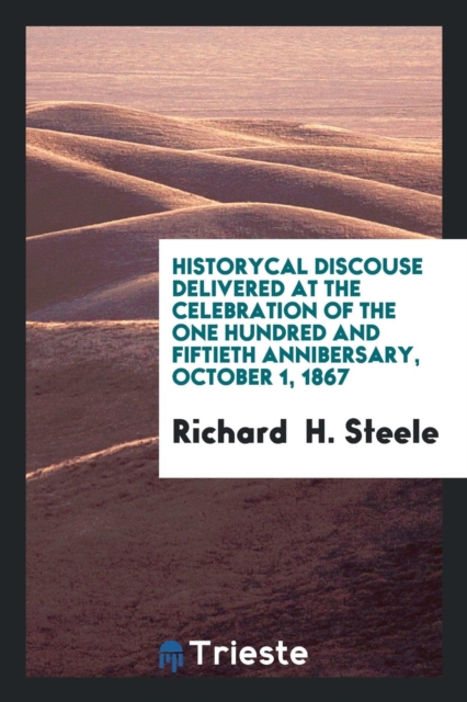 Historycal Discouse Delivered at the Celebration of the One Hundred and Fiftieth Annibersary, October 1, 1867, Paperback Book