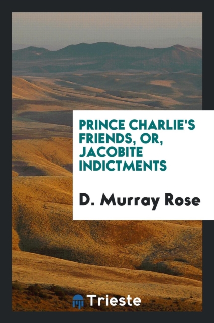 Prince Charlie's Friends, Or, Jacobite Indictments, Paperback Book