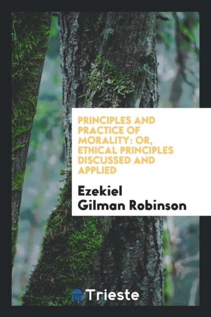 Principles and Practice of Morality, Or, Ethical Principles Discussed and Applied, Paperback / softback Book