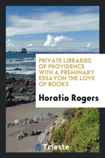 Private Libraries of Providence with a Preminary Essayon the Love of Books, Paperback Book