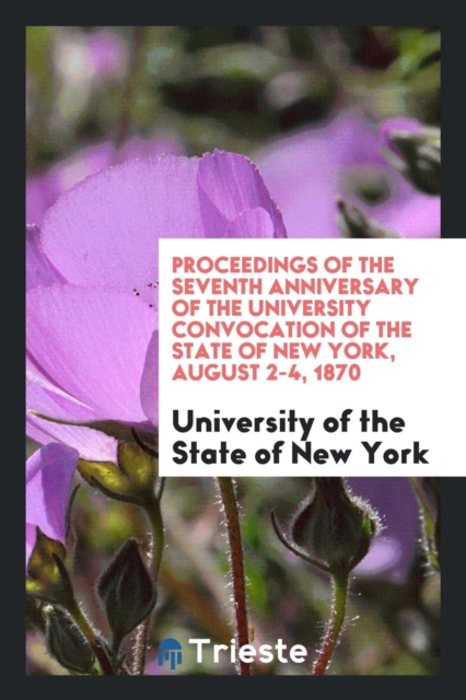 Proceedings of the Seventh Anniversary of the University Convocation of the State of New York, August 2-4, 1870, Paperback Book