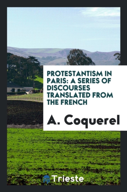 Protestantism in Paris : A Series of Discourses Translated from the French, Paperback Book