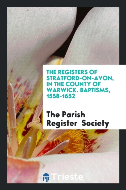 The Registers of Stratford-On-Avon, in the County of Warwick. Baptisms, 1558-1652, Paperback Book