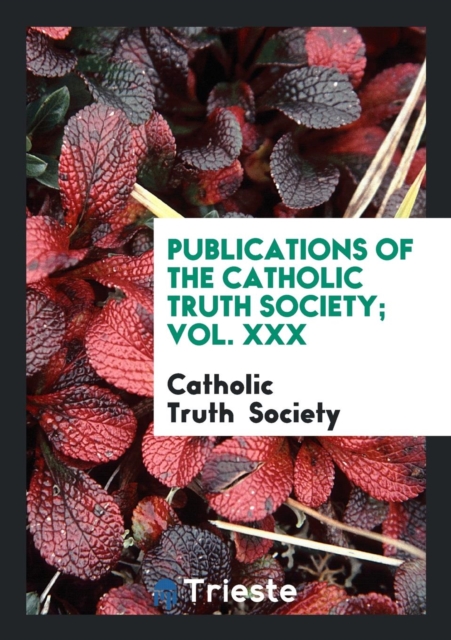 Publications of the Catholic Truth Society; Vol. XXX, Paperback Book