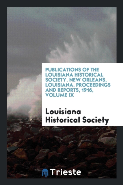 Publications of the Louisiana Historical Society. New Orleans, Louisiana. Proceedings and Reports, 1916, Volume IX, Paperback Book