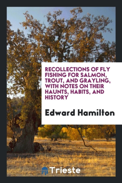 Recollections of Fly Fishing for Salmon, Trout, and Grayling, with Notes on Their Haunts, Habits, and History, Paperback Book