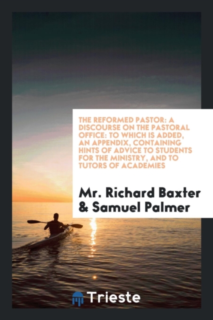 The Reformed Pastor : A Discourse on the Pastoral Office: To Which Is Added, an Appendix, Containing Hints of Advice to Students for the Ministry, and to Tutors of Academies, Paperback Book