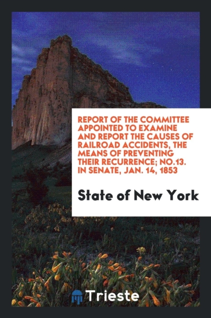 Report of the Committee Appointed to Examine and Report the Causes of Railroad Accidents, the Means of Preventing Their Recurrence; No.13. in Senate, Jan. 14, 1853, Paperback Book