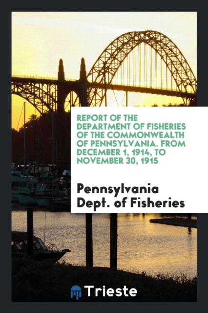 Report of the Department of Fisheries of the Commonwealth of Pennsylvania. from December 1, 1914, to November 30, 1915, Paperback Book