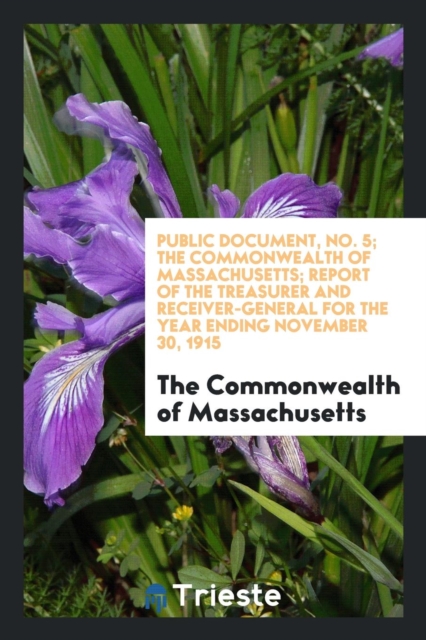 Public Document, No. 5; The Commonwealth of Massachusetts; Report of the Treasurer and Receiver-General for the Year Ending November 30, 1915, Paperback Book