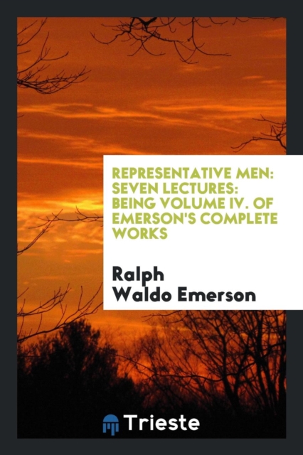 Representative Men : Seven Lectures: Being Volume IV. of Emerson's Complete Works, Paperback Book