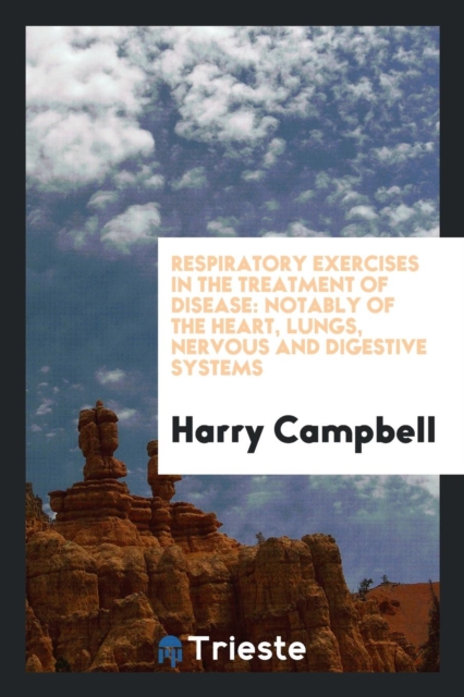 Respiratory Exercises in the Treatment of Disease : Notably of the Heart, Lungs, Nervous and Digestive Systems, Paperback Book