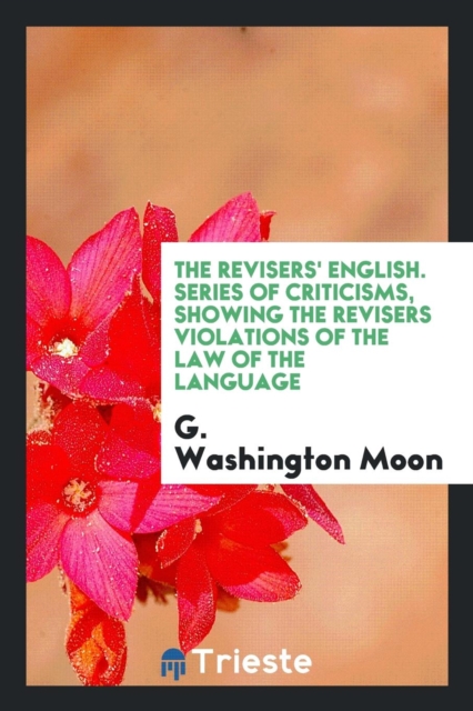 The Revisers' English. Series of Criticisms, Showing the Revisers Violations of the Law of the Language, Paperback Book