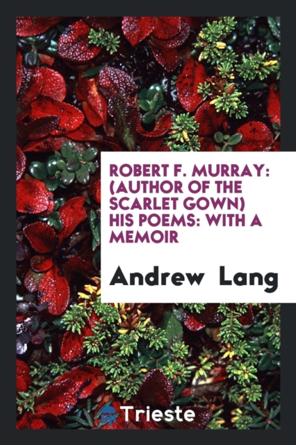 Robert F. Murray : (author of the Scarlet Gown) His Poems: With a Memoir, Paperback Book