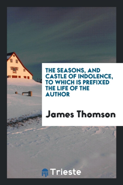 The Seasons, and Castle of Indolence, to Which Is Prefixed the Life of the Author, Paperback Book