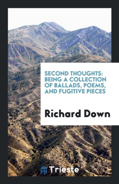 Second Thoughts : Being a Collection of Ballads, Poems, and Fugitive Pieces, Paperback Book