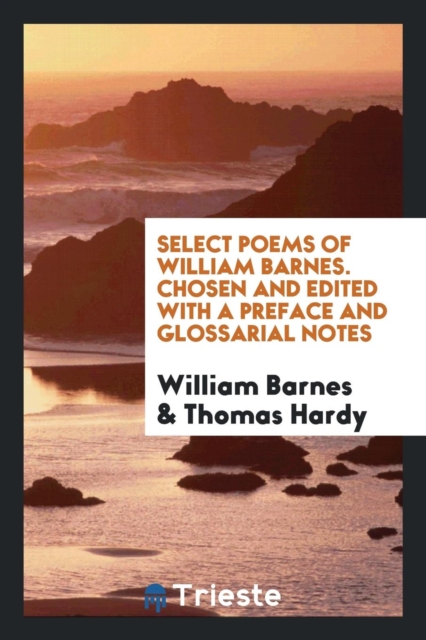Select Poems of William Barnes. Chosen and Edited with a Preface and Glossarial Notes, Paperback Book