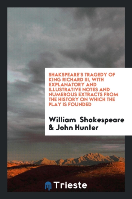 Shakspeare's Tragedy of King Richard III, with Explanatory and Illustrative Notes and Numerous Extracts from the History on Which the Play Is Founded, Paperback Book