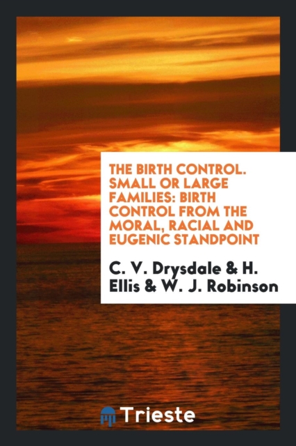 The Birth Control. Small or Large Families : Birth Control from the Moral, Racial and Eugenic Standpoint, Paperback Book
