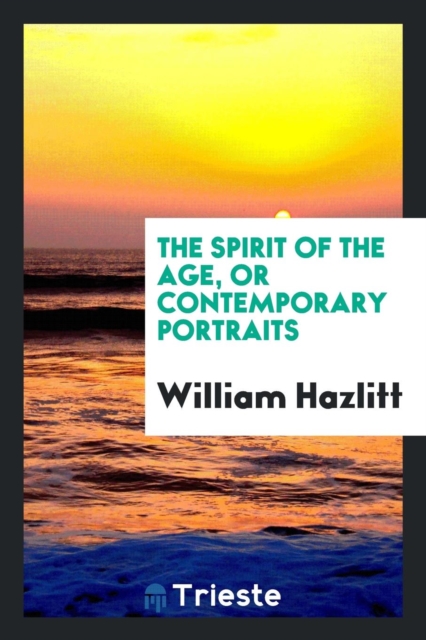 The Spirit of the Age, or Contemporary Portraits, Paperback Book