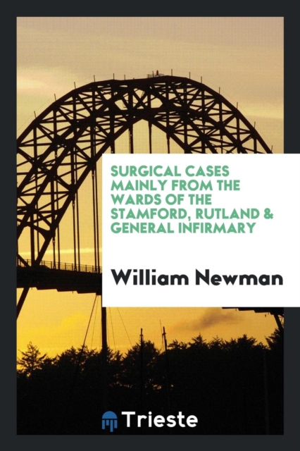 Surgical Cases Mainly from the Wards of the Stamford, Rutland & General Infirmary, Paperback Book