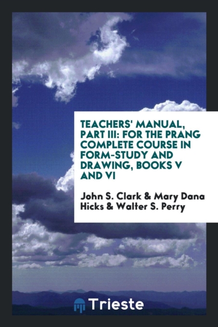 Teachers' Manual, Part III : For the Prang Complete Course in Form-Study and Drawing, Books V and VI, Paperback Book