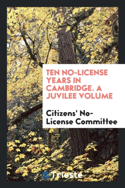 Ten No-License Years in Cambridge. a Juvilee Volume, Paperback Book