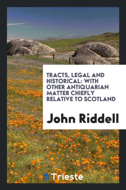 Tracts, Legal and Historical : With Other Antiquarian Matter Chiefly Relative to Scotland, Paperback Book