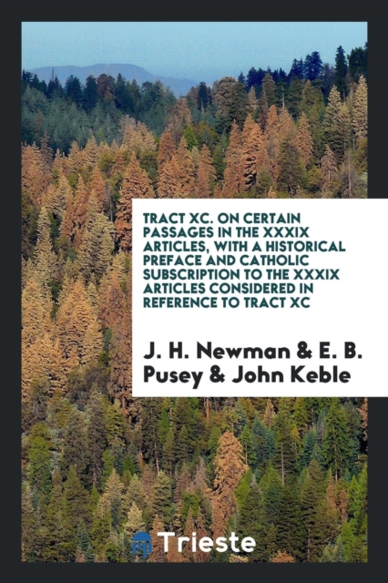 Tract XC. on Certain Passages in the XXXIX Articles, with a Historical Preface and Catholic Subscription to the XXXIX Articles Considered in Reference to Tract XC, Paperback Book
