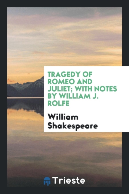 Tragedy of Romeo and Juliet; With Notes by William J. Rolfe, Paperback Book