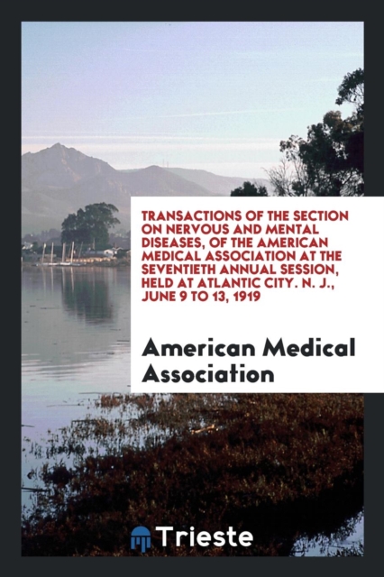 Transactions of the Section on Nervous and Mental Diseases, of the American Medical Association at the Seventieth Annual Session, Held at Atlantic City. N. J., June 9 to 13, 1919, Paperback Book
