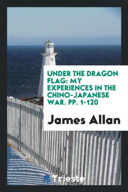 Under the Dragon Flag : My Experiences in the Chino-Japanese War. Pp. 1-120, Paperback Book