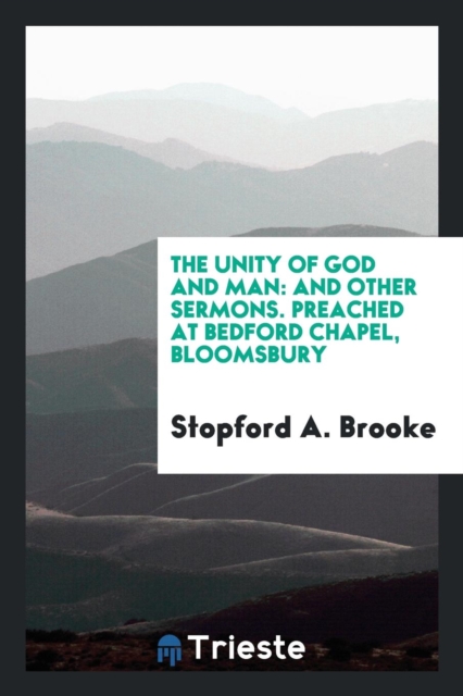 The Unity of God and Man : And Other Sermons. Preached at Bedford Chapel, Bloomsbury, Paperback Book
