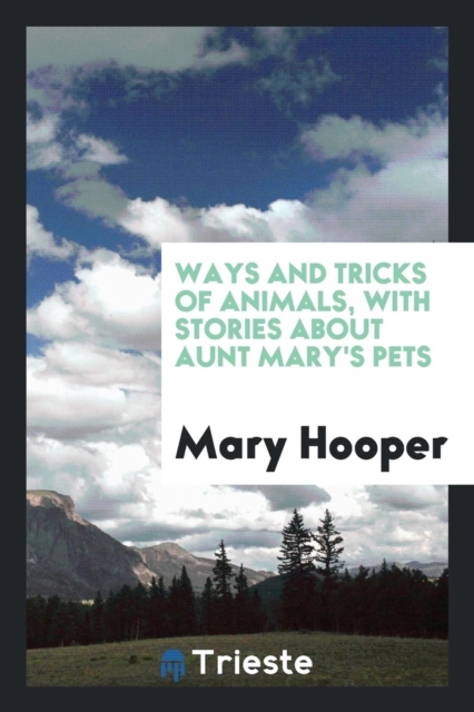 Ways and Tricks of Animals, with Stories about Aunt Mary's Pets, Paperback Book