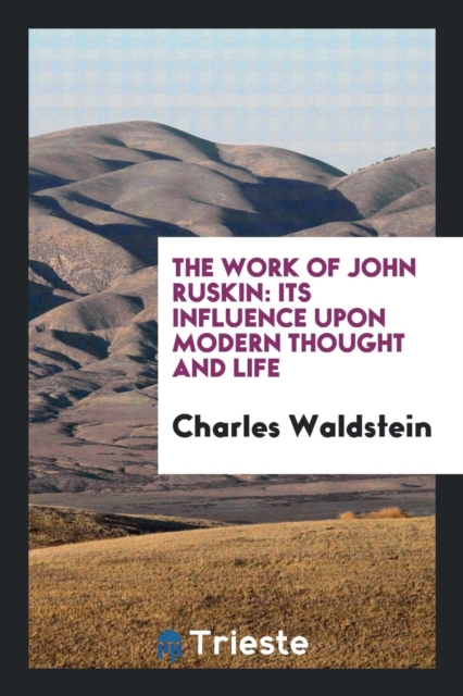 The Work of John Ruskin : Its Influence Upon Modern Thought and Life, Paperback Book
