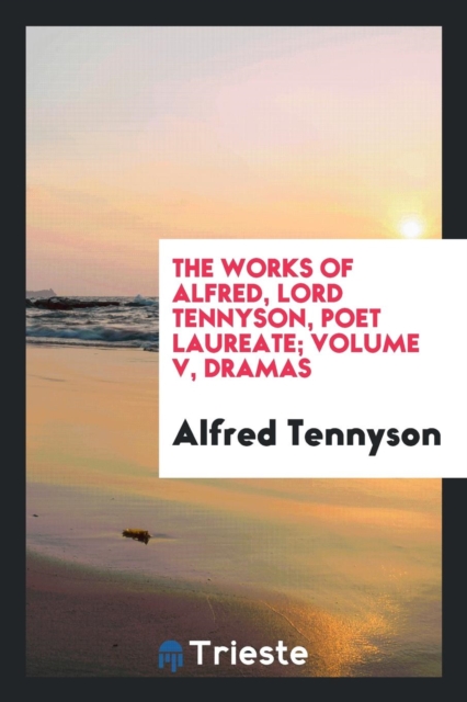 The Works of Alfred, Lord Tennyson, Poet Laureate; Volume V, Dramas, Paperback Book