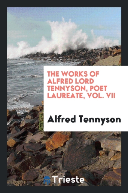 The Works of Alfred Lord Tennyson Poet Laureate. Vol. VII, Paperback Book