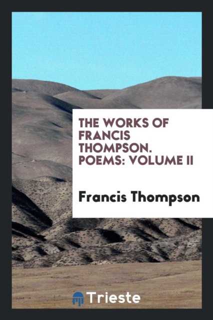 The Works of Francis Thompson; Poems : Volume II, Paperback Book