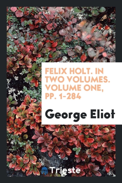 Felix Holt. in Two Volumes. Volume One, Pp. 1-284, Paperback Book