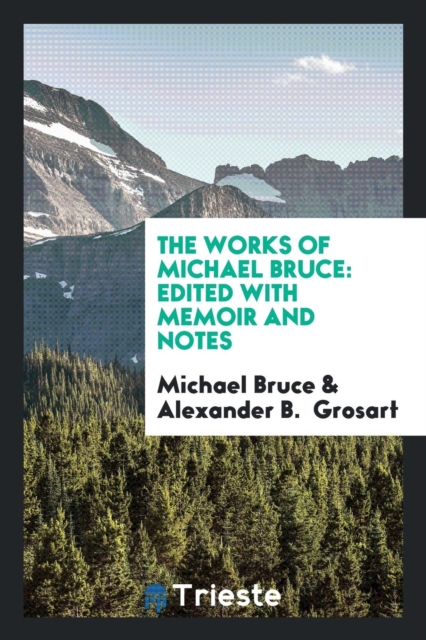 The Works of Michael Bruce : Edited with Memoir and Notes, Paperback Book