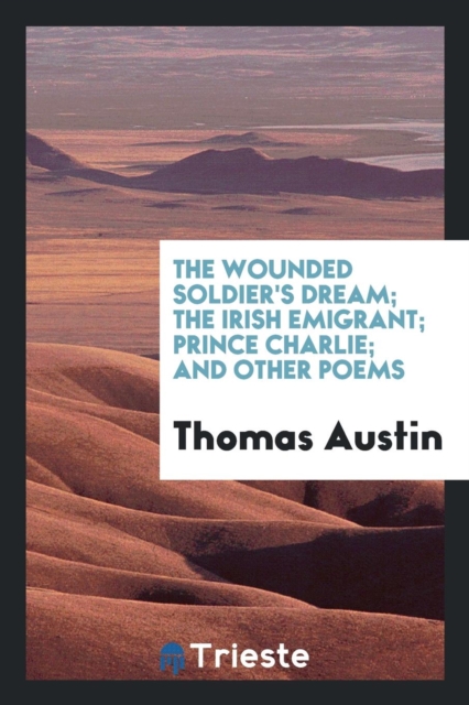 The Wounded Soldier's Dream; The Irish Emigrant; Prince Charlie; And Other Poems, Paperback Book