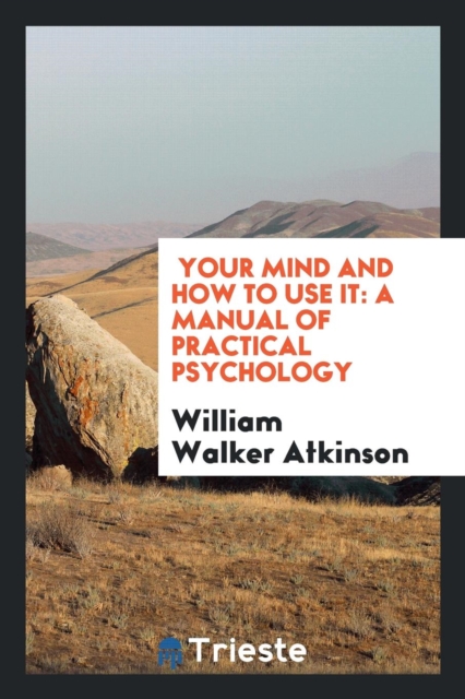 Your Mind and How to Use It : A Manual of Practical Psychology, Paperback Book