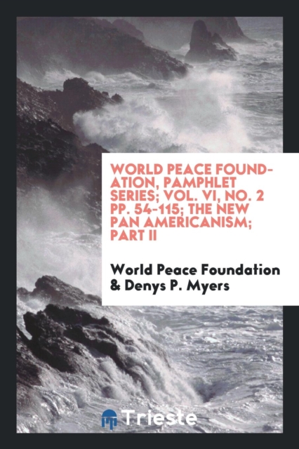 World Peace Foundation, Pamphlet Series; Vol. VI, No. 2 Pp. 54-115; The New Pan Americanism; Part II, Paperback Book