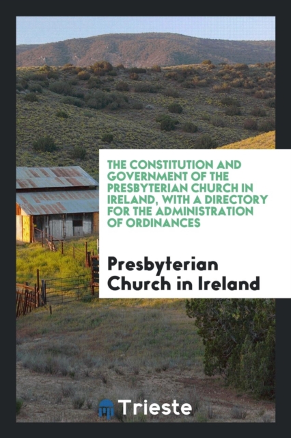 The Constitution and Government of the Presbyterian Church in Ireland, with a Directory for the Administration of Ordinances, Paperback Book