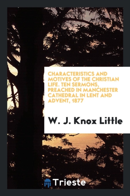 Characteristics and Motives of the Christian Life. Ten Sermons, Preached in Manchester Cathedral in Lent and Advent, 1877, Paperback Book