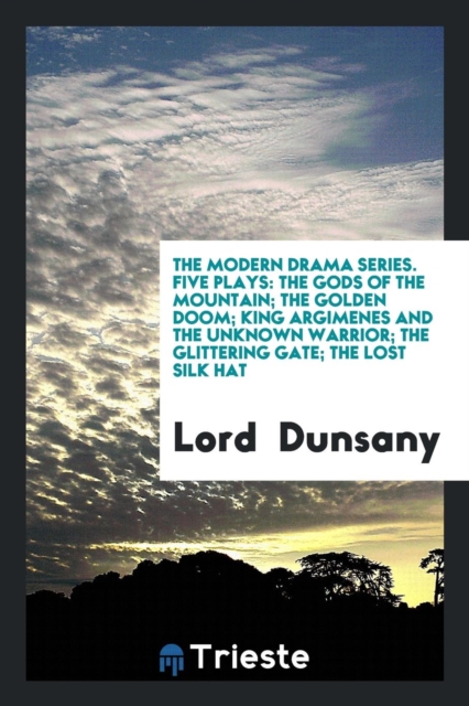 The Modern Drama Series. Five Plays : The Gods of the Mountain; The Golden Doom; King Argimenes and the Unknown Warrior; The Glittering Gate; The Lost Silk Hat, Paperback Book